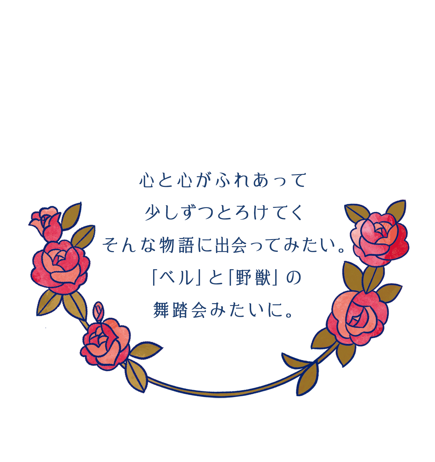 心と心がふれあって少しずつとろけてくそんな物語に出会ってみたい。「ベル」と「野獣」の舞踏会みたいに。