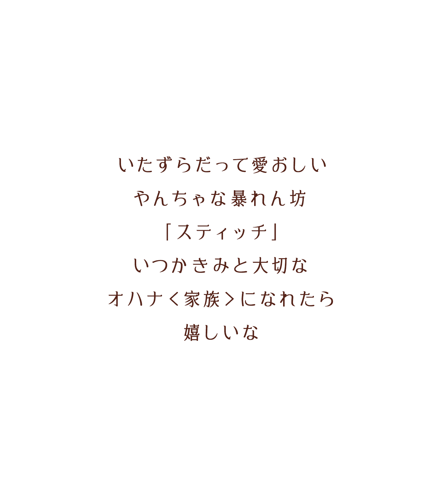 いたずらだって愛おしいやんちゃな暴れん坊「スティッチ」いつかきみと大切なオハナ＜家族＞になれたら嬉しいな