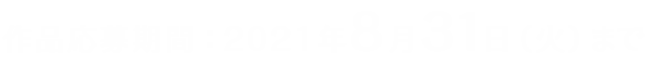 作品応募期間：2021年8月31日（火）まで