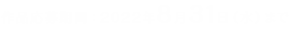 作品応募期間：2022年8月31日（水）まで