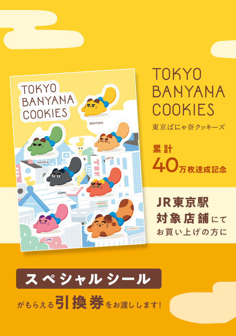 JR東京駅対象店舗にてお買い上げの方に、東京ばにゃ奈クッキーズでもらえるスペシャルシールの引換券をお渡しいたします！